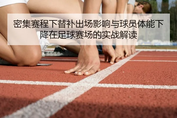 密集赛程下替补出场影响与球员体能下降在足球赛场的实战解读