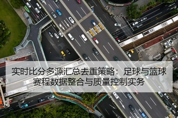 实时比分多源汇总去重策略：足球与篮球赛程数据整合与质量控制实务