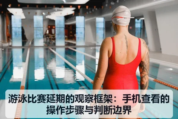 游泳比赛延期的观察框架:手机查看的操作步骤与判断边界